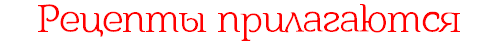 Рецепты прилагаются