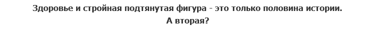 Здоровье и стройная подтянутая фигура - это только половина истории.
А вторая?